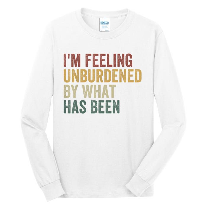 IM Feeling Unburdened By What Has Been Tall Long Sleeve T-Shirt