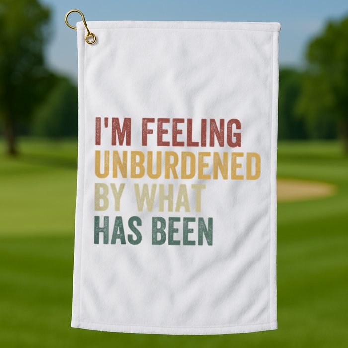 IM Feeling Unburdened By What Has Been Golf Towel