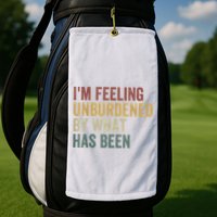 IM Feeling Unburdened By What Has Been Golf Towel