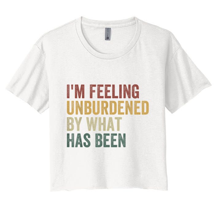 IM Feeling Unburdened By What Has Been Crop Top