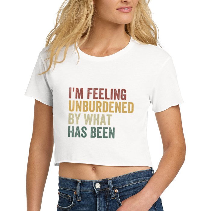 IM Feeling Unburdened By What Has Been Crop Top