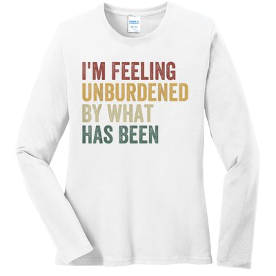 IM Feeling Unburdened By What Has Been Ladies Long Sleeve Shirt