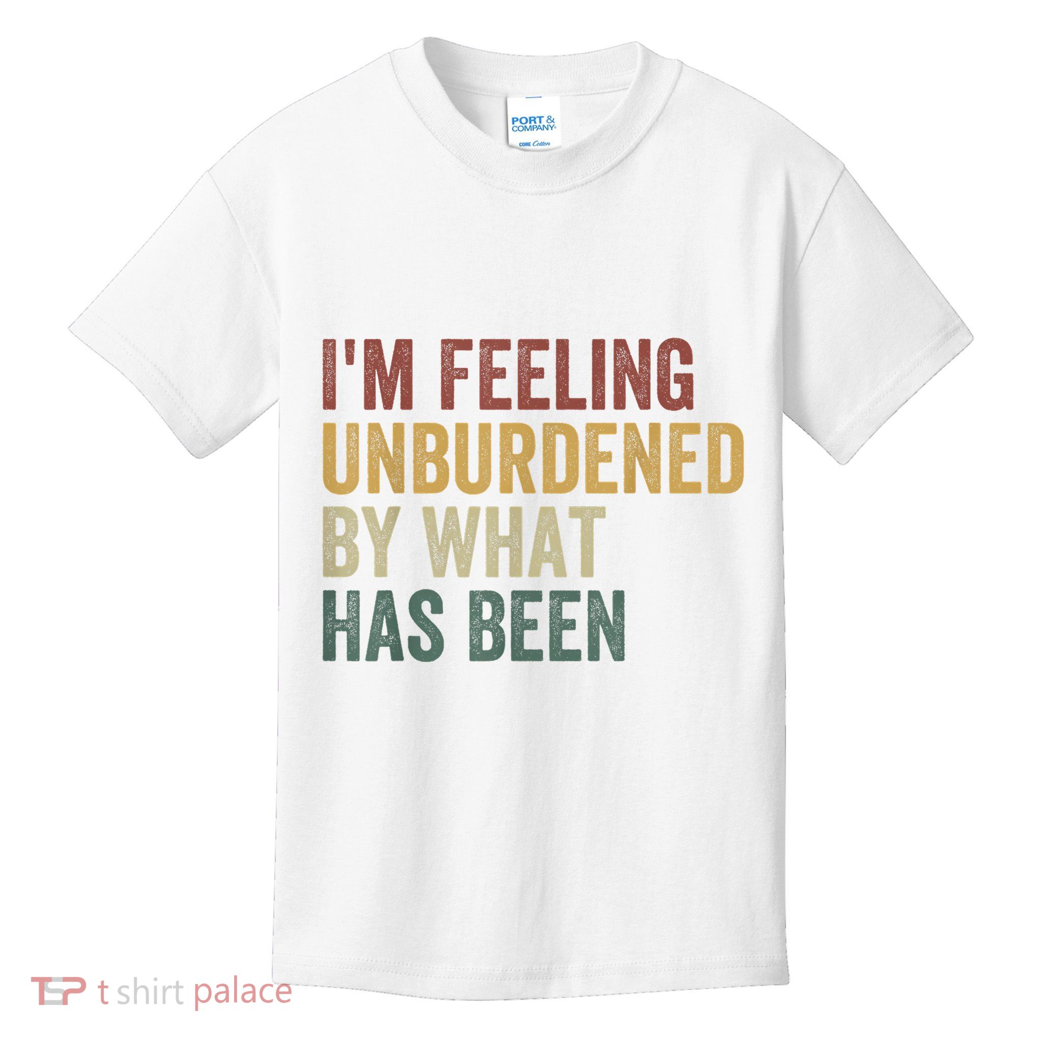 IM Feeling Unburdened By What Has Been Kids T-Shirt