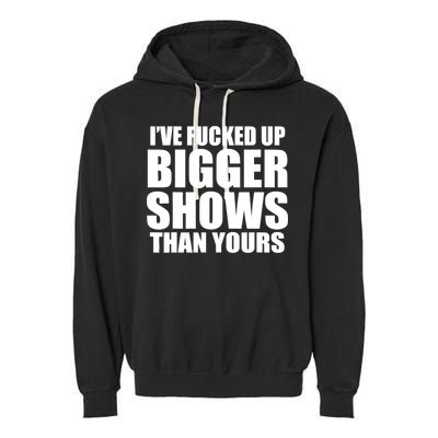 Ive Fucked Up Bigger Shows Than Yours Garment-Dyed Fleece Hoodie