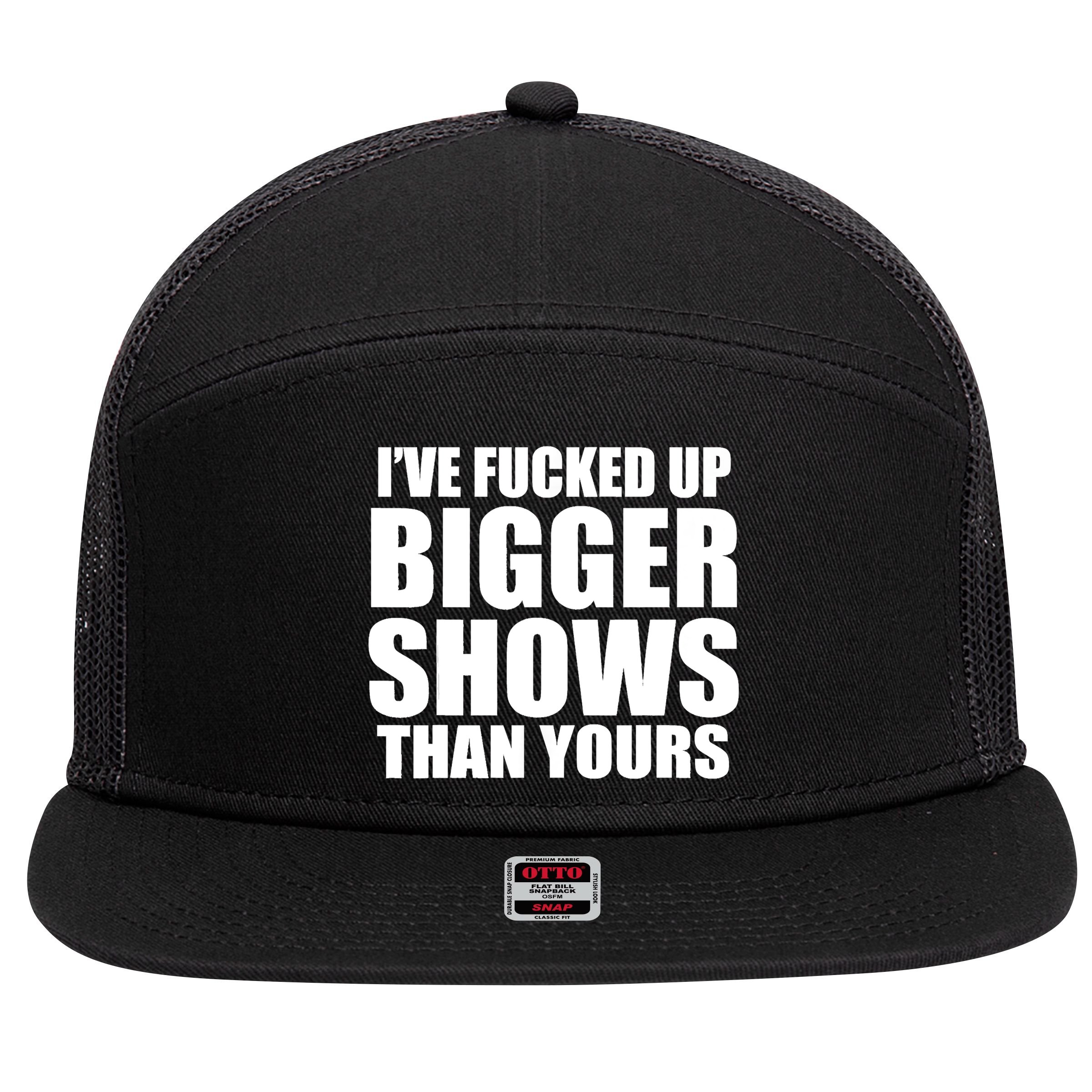 Ive Fucked Up Bigger Shows Than Yours 7 Panel Mesh Trucker Snapback Hat