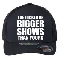 Ive Fucked Up Bigger Shows Than Yours Flexfit Unipanel Trucker Cap