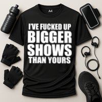 Ive Fucked Up Bigger Shows Than Yours Cooling Performance Crew T-Shirt