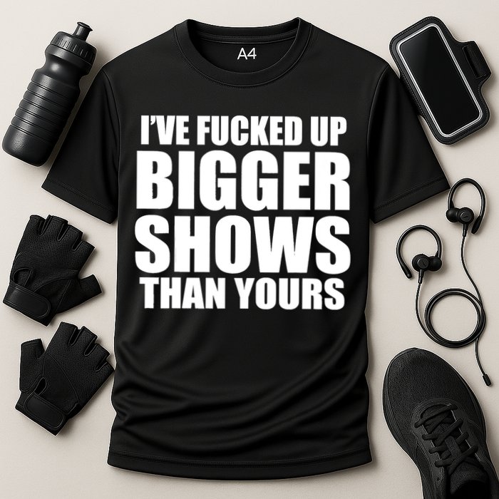 Ive Fucked Up Bigger Shows Than Yours Cooling Performance Crew T-Shirt