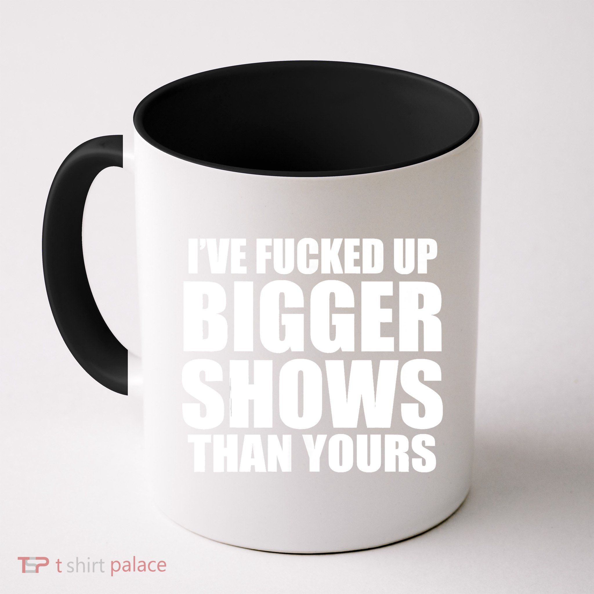 Ive Fucked Up Bigger Shows Than Yours Mug