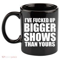 Ive Fucked Up Bigger Shows Than Yours 11oz C Handle Ceramic Mug