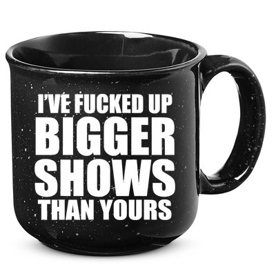 Ive Fucked Up Bigger Shows Than Yours 15oz Campfire Ceramic Mug
