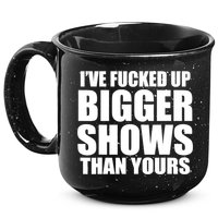 Ive Fucked Up Bigger Shows Than Yours 15oz Campfire Ceramic Mug