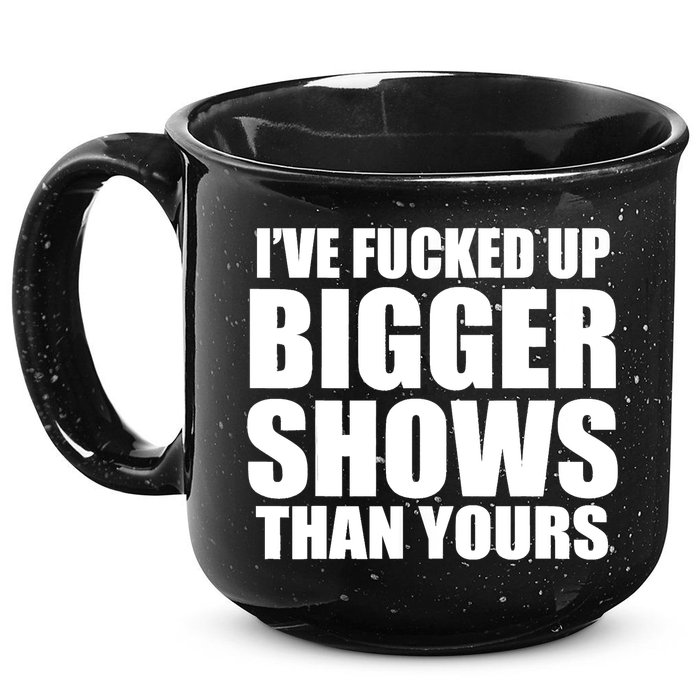 Ive Fucked Up Bigger Shows Than Yours 15oz Campfire Ceramic Mug