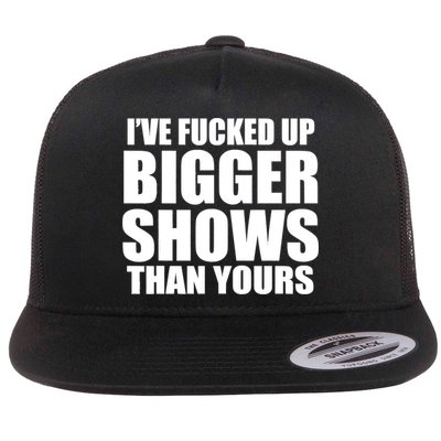 Ive Fucked Up Bigger Shows Than Yours Flatbill Hat