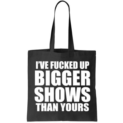 Ive Fucked Up Bigger Shows Than Yours Bag