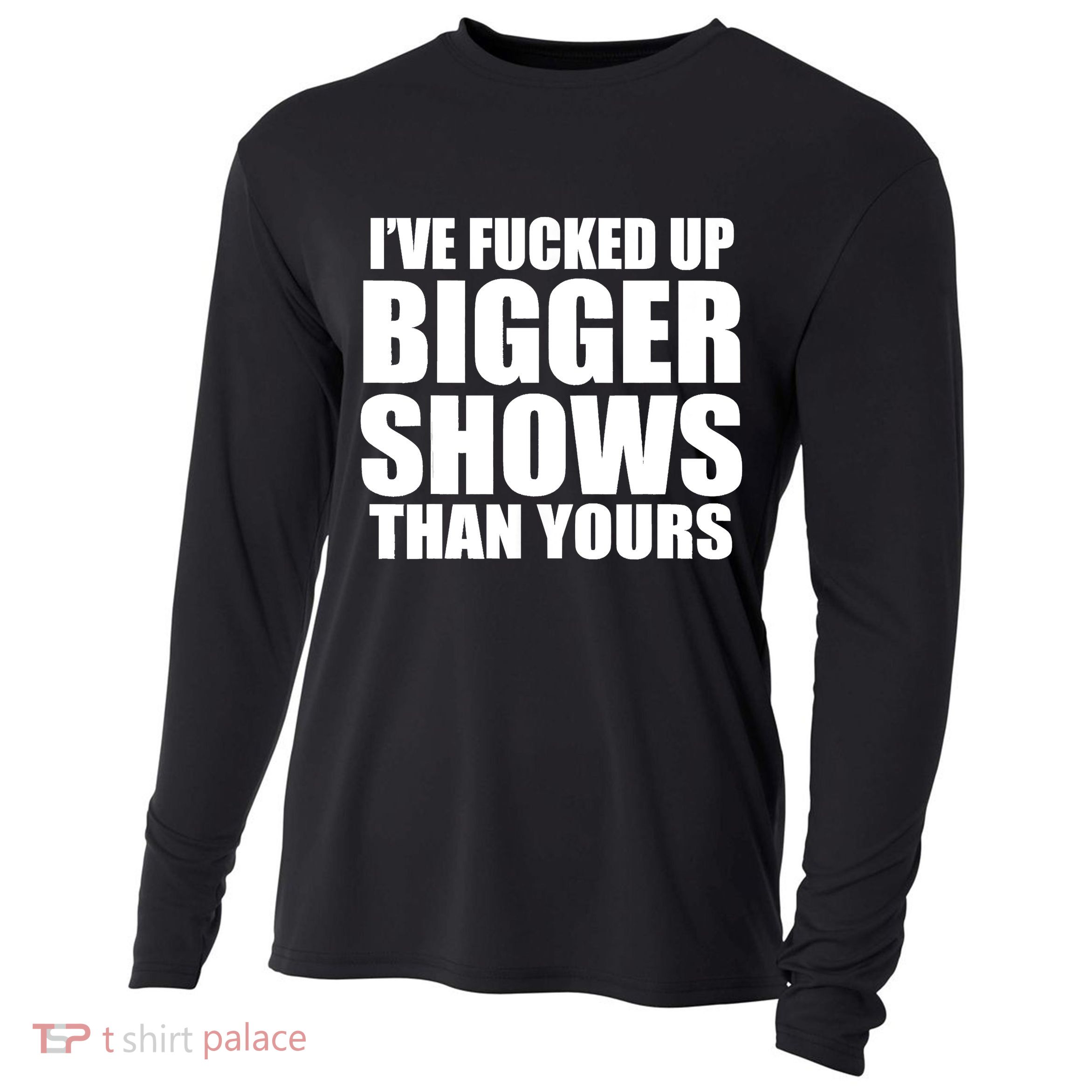Ive Fucked Up Bigger Shows Than Yours Cooling Performance Long Sleeve Crew