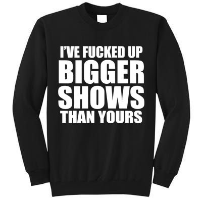 Ive Fucked Up Bigger Shows Than Yours Tall Sweatshirt