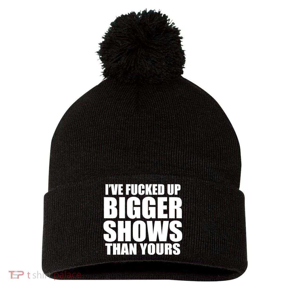Ive Fucked Up Bigger Shows Than Yours Pom Pom 12in Knit Beanie