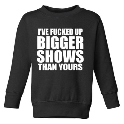 Ive Fucked Up Bigger Shows Than Yours Toddler Sweatshirt