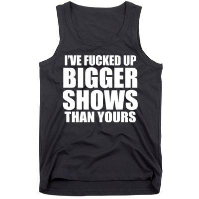Ive Fucked Up Bigger Shows Than Yours Tank Top