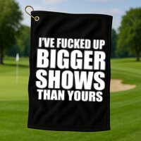 Ive Fucked Up Bigger Shows Than Yours Golf Towel