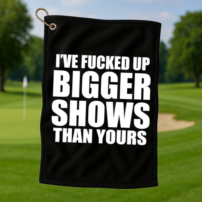 Ive Fucked Up Bigger Shows Than Yours Golf Towel