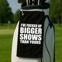Ive Fucked Up Bigger Shows Than Yours Golf Towel