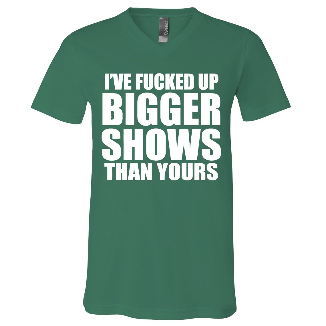 Ive Fucked Up Bigger Shows Than Yours V-Neck T-Shirt
