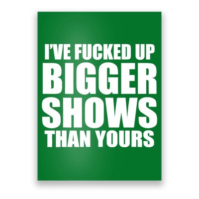 Ive Fucked Up Bigger Shows Than Yours Poster