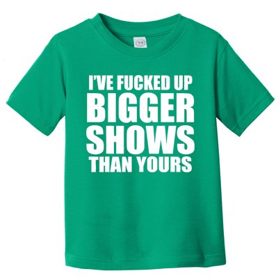 Ive Fucked Up Bigger Shows Than Yours Toddler T-Shirt