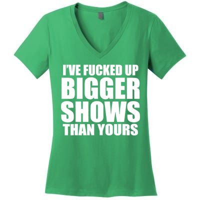 Ive Fucked Up Bigger Shows Than Yours Women's V-Neck T-Shirt