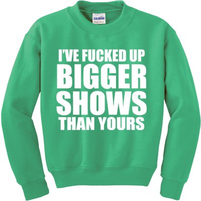 Ive Fucked Up Bigger Shows Than Yours Kids Sweatshirt