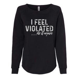 I Feel Violated Do It Again Womens California Wash Sweatshirt