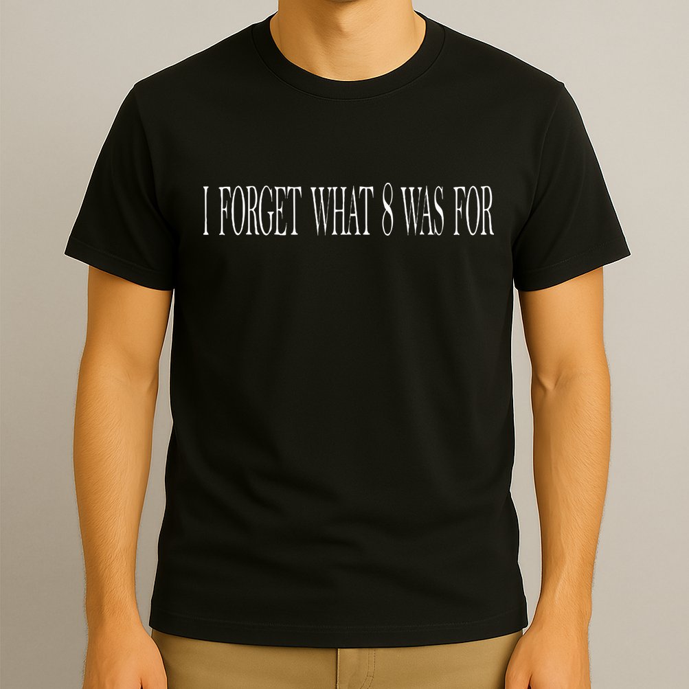 I Forget What 8 Was For T-Shirt