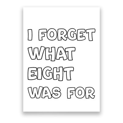 I Forget What Eight Was For Funny Sarcastic Poster