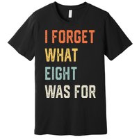 I Forget What 8 Was For Premium T-Shirt