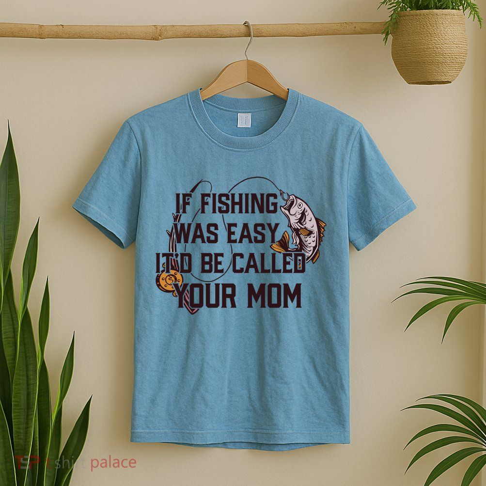 If Fishing Was Easy It'd Be Called Your Mom Funny Fish Meme Gift T-Shirt