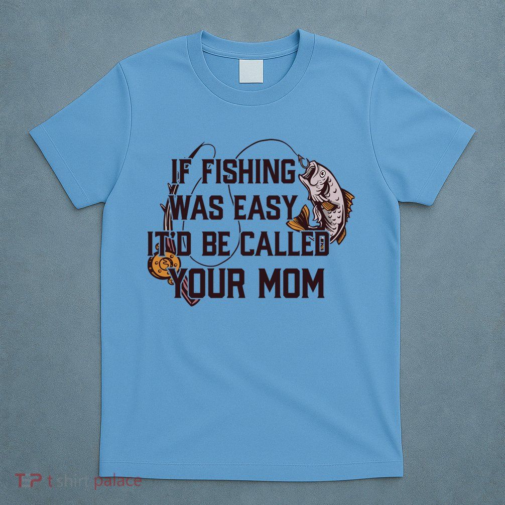 If Fishing Was Easy It'd Be Called Your Mom Funny Fish Meme Gift T-Shirt