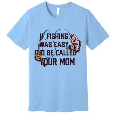 If Fishing Was Easy It'd Be Called Your Mom Funny Fish Meme Gift Premium T-Shirt