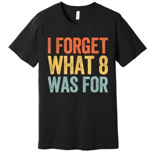 I Forget What 8 Was For Premium T-Shirt