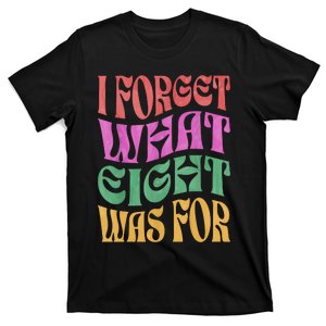 I Forget What 8 Was For T-Shirt