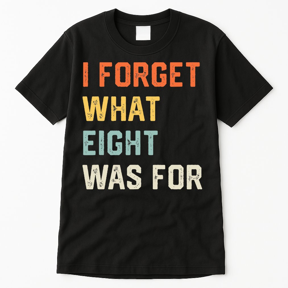I Forget What 8 Was For Tall T-Shirt