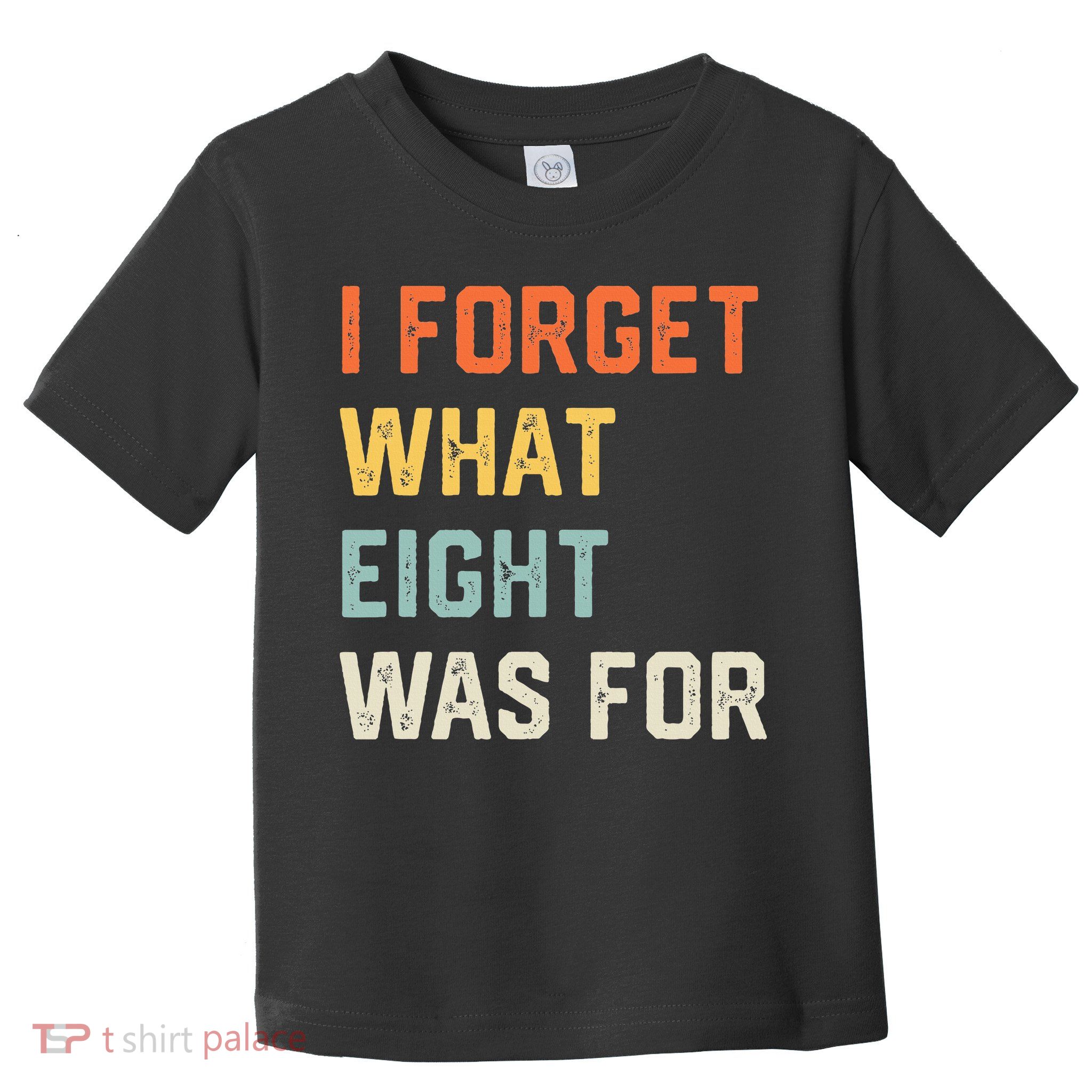 I Forget What 8 Was For Toddler T-Shirt