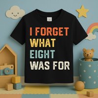 I Forget What 8 Was For Toddler T-Shirt