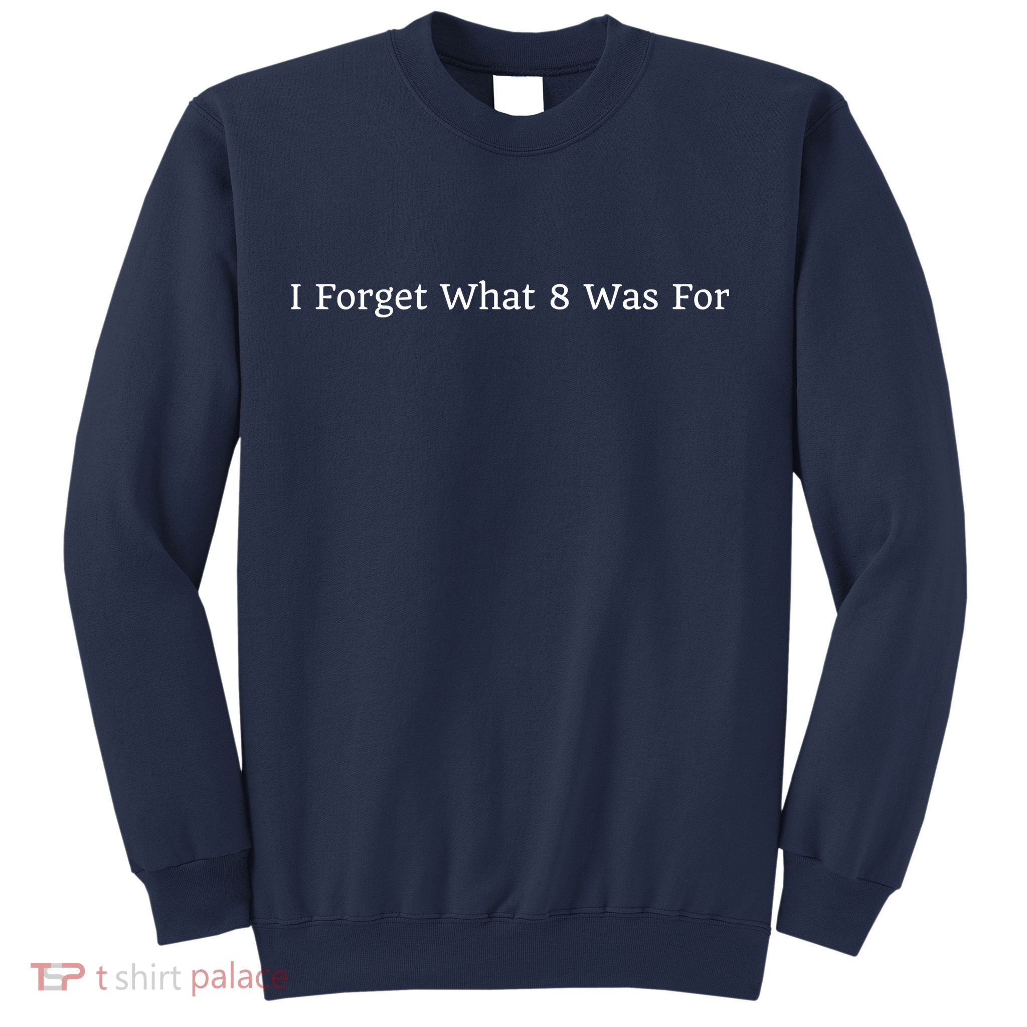 I Forget What 8 Was For Sweatshirt