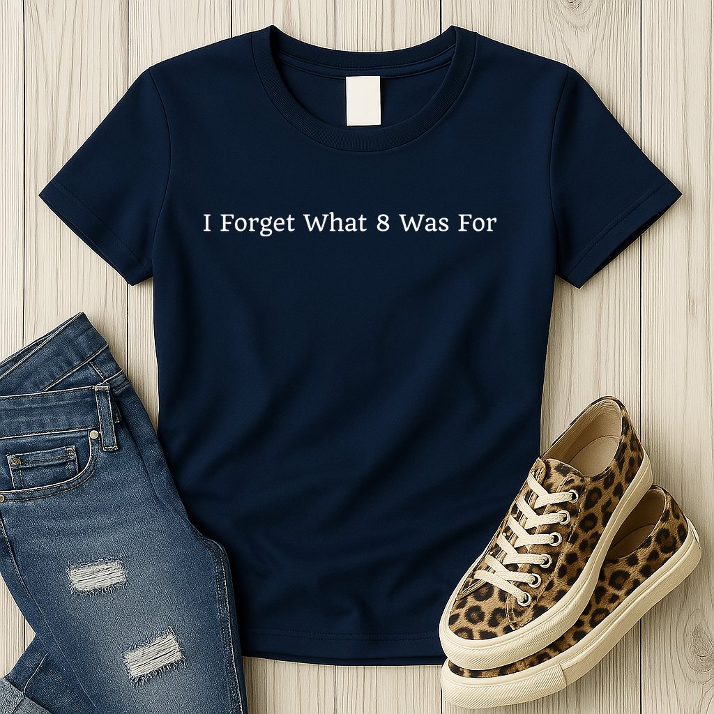 I Forget What 8 Was For Womens T-Shirt
