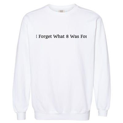 I Forget What 8 Was For Garment-Dyed Sweatshirt