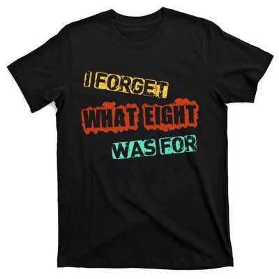 I Forget What Eight Was For Funny Sarcastic T-Shirt