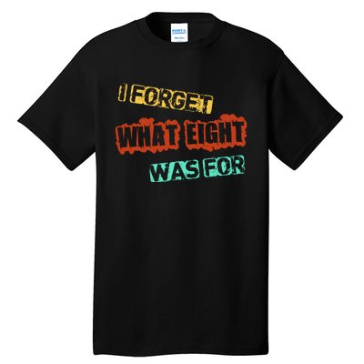 I Forget What Eight Was For Funny Sarcastic Tall T-Shirt