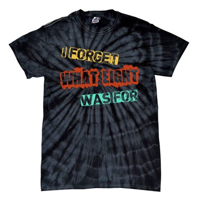 I Forget What Eight Was For Funny Sarcastic Tie-Dye T-Shirt